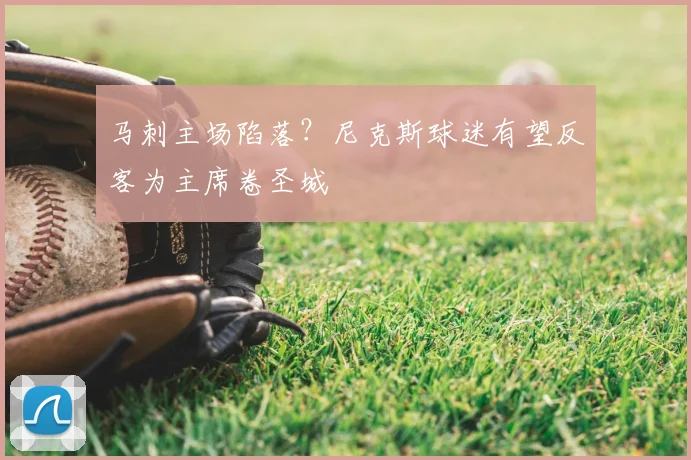 马刺主场陷落?尼克斯球迷有望反客为主席卷圣城