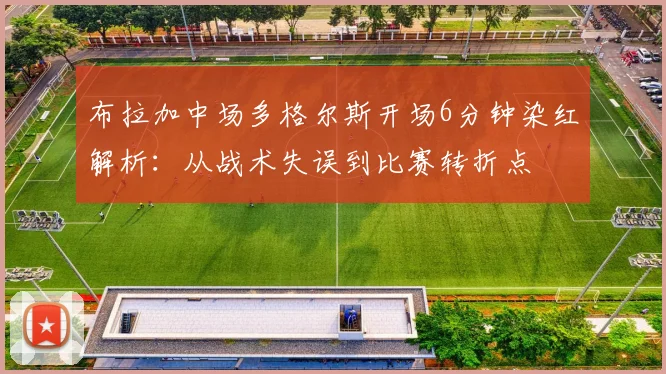 布拉加中场多格尔斯开场6分钟染红解析:从战术失误到比赛转折点