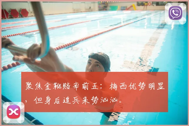 聚焦金靴赔率前五:梅西优势明显,但身后追兵来势汹汹。