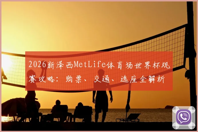2026新泽西MetLife体育场世界杯观赛攻略:购票、交通、选座全解析