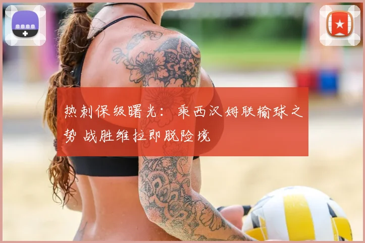 热刺保级曙光:乘西汉姆联输球之势 战胜维拉即脱险境