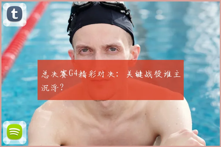 总决赛G4精彩对决:关键战役谁主沉浮?