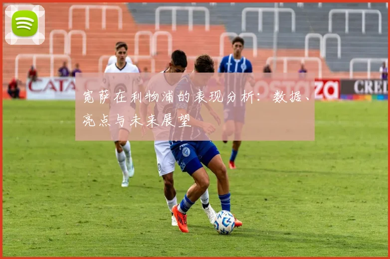 宽萨在利物浦的表现分析:数据、亮点与未来展望