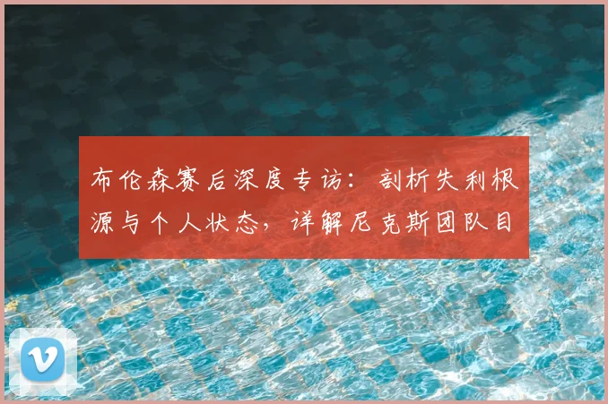 布伦森赛后深度专访:剖析失利根源与个人状态,详解尼克斯团队目标与化学反应