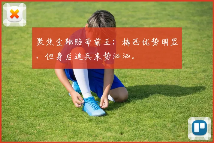 聚焦金靴赔率前五:梅西优势明显,但身后追兵来势汹汹。